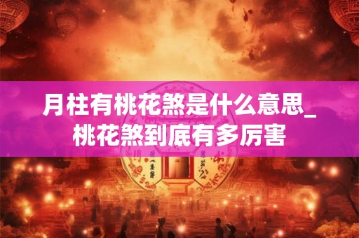 月柱有桃花煞是什么意思_桃花煞到底有多厉害