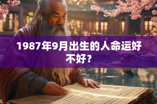 1987年9月出生的人命运好不好? 1987年9月出生的人命运好不好?