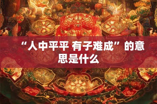 “人中平平 有子难成”的意思是什么 “人中平平 有子难成”的意思是什么
