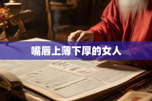 嘴唇上薄下厚的女人 嘴唇上薄下厚的女人