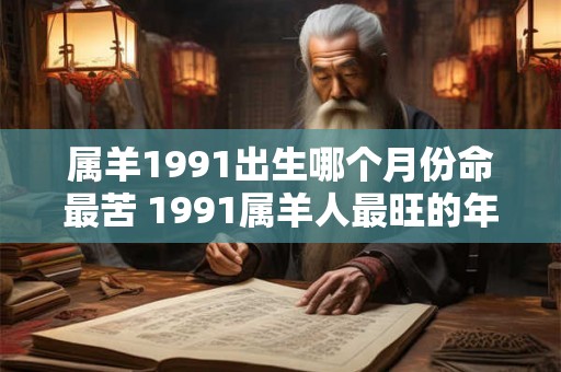 属羊1991出生哪个月份命最苦 1991属羊人最旺的年龄