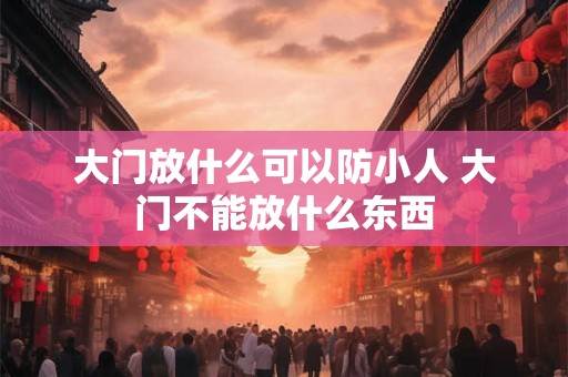 大门放什么可以防小人 大门不能放什么东西