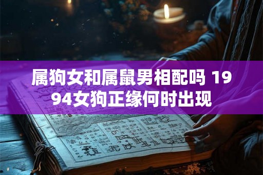 属狗女和属鼠男相配吗 1994女狗正缘何时出现