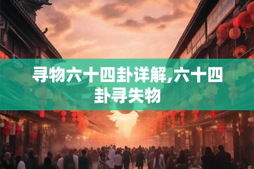 寻物六十四卦详解,六十四卦寻失物