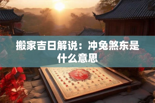 搬家吉日解说：冲兔煞东是什么意思