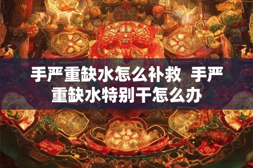 手严重缺水怎么补救  手严重缺水特别干怎么办