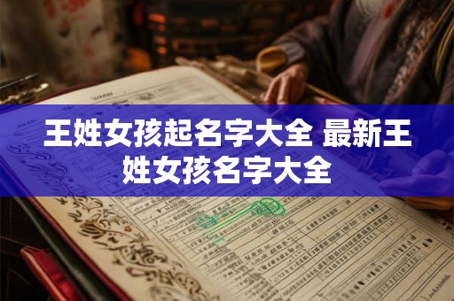 王姓女孩起名字大全 最新王姓女孩名字大全