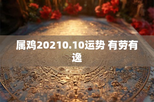 属鸡20210.10运势 有劳有逸