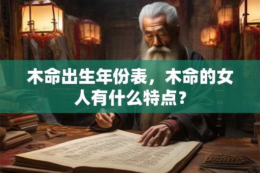 木命出生年份表，木命的女人有什么特点？