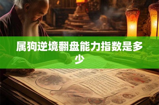 属狗逆境翻盘能力指数是多少 属狗逆境翻盘能力指数是多少