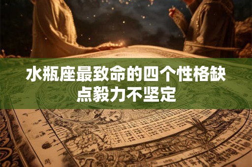 水瓶座最致命的四个性格缺点毅力不坚定