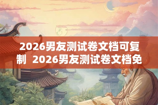 2026男友测试卷文档可复制  2026男友测试卷文档免费