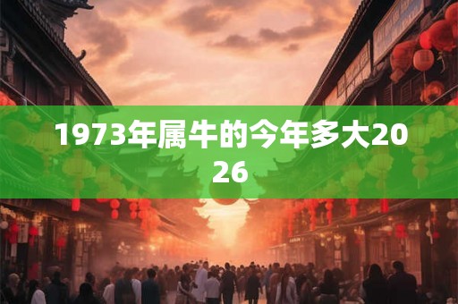1973年属牛的今年多大2026 1973年属牛的今年多大2026