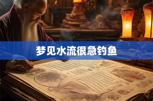 梦见水流很急钓鱼