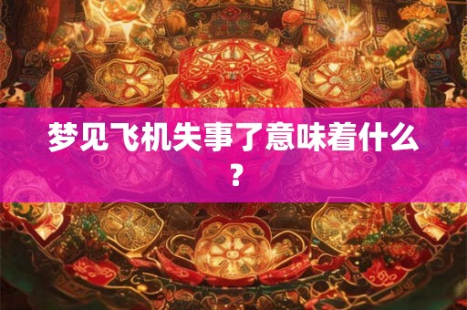 梦见飞机失事了意味着什么？