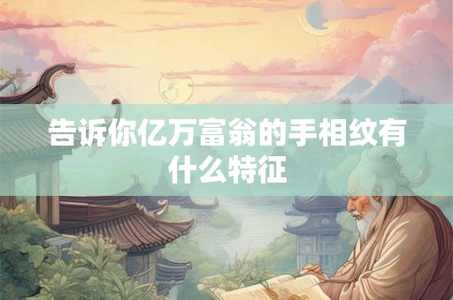 告诉你亿万富翁的手相纹有什么特征