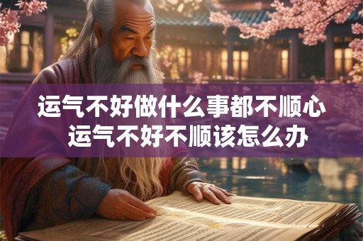 运气不好做什么事都不顺心 运气不好不顺该怎么办 运气不好做什么事都不顺心 运气不好不顺该怎么办
