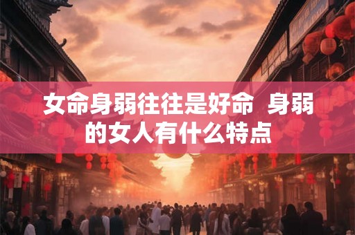女命身弱往往是好命  身弱的女人有什么特点