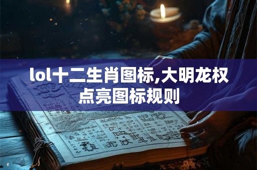 lol十二生肖图标,大明龙权点亮图标规则