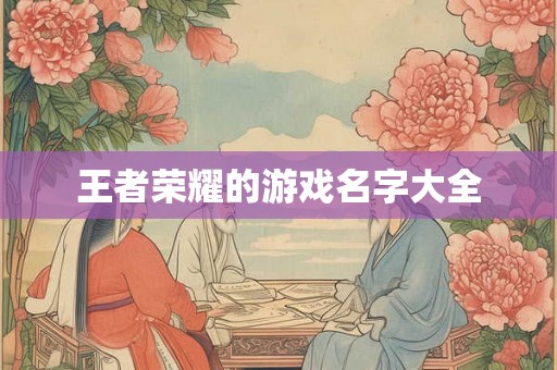 王者荣耀的游戏名字大全