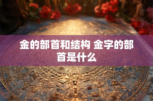 金的部首和结构 金字的部首是什么