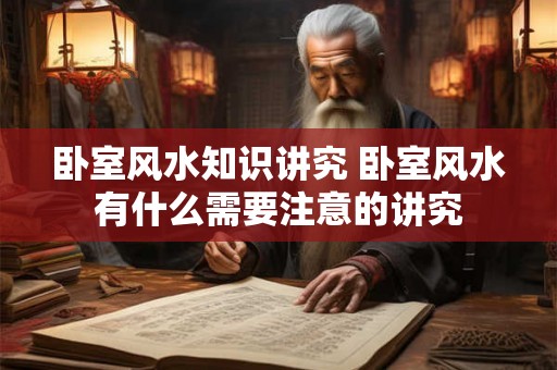 卧室风水知识讲究 卧室风水有什么需要注意的讲究