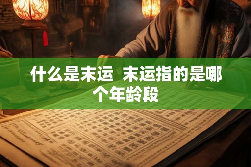什么是末运  末运指的是哪个年龄段