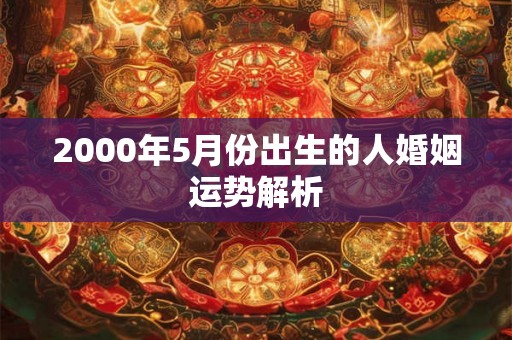 2000年5月份出生的人婚姻运势解析