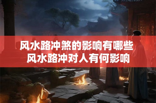 风水路冲煞的影响有哪些 风水路冲对人有何影响