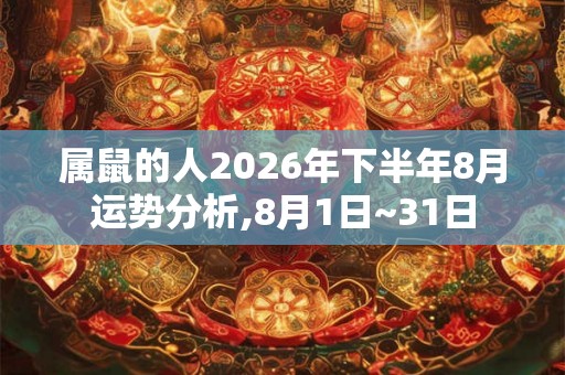 属鼠的人2026年下半年8月运势分析,8月1日~31日 属鼠的人2026年下半年8月运势分析,8月1日~31日