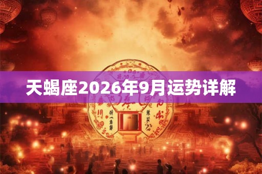 天蝎座2026年9月运势详解 天蝎座2026年9月运势详解