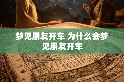 梦见朋友开车 为什么会梦见朋友开车