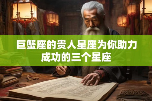 巨蟹座的贵人星座为你助力成功的三个星座