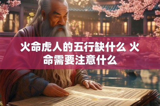 火命虎人的五行缺什么 火命需要注意什么 火命虎人的五行缺什么 火命需要注意什么