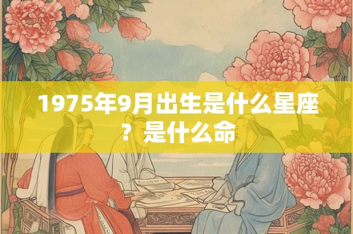 1975年9月出生是什么星座？是什么命