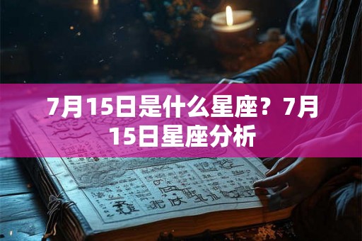 7月15日是什么星座?7月15日星座分析 7月15日是什么星座?7月15日星座分析