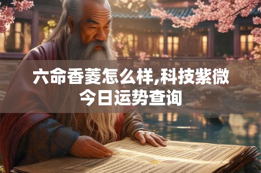 六命香菱怎么样,科技紫微今日运势查询
