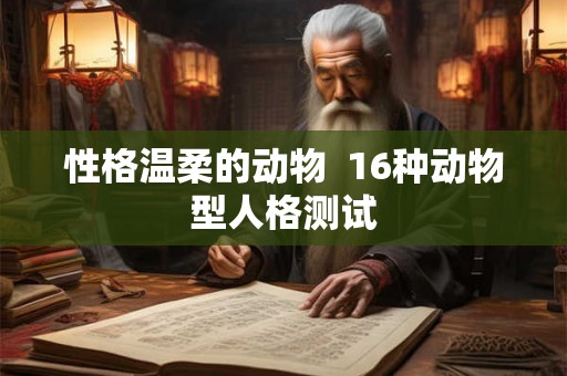 性格温柔的动物  16种动物型人格测试