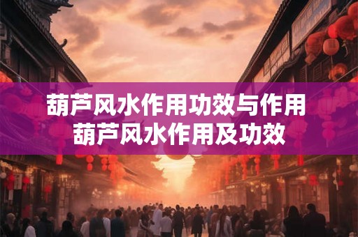 葫芦风水作用功效与作用 葫芦风水作用及功效