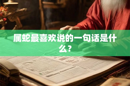 属蛇最喜欢说的一句话是什么？