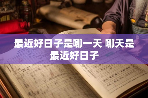 最近好日子是哪一天 哪天是最近好日子