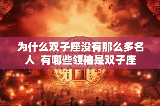 为什么双子座没有那么多名人  有哪些领袖是双子座