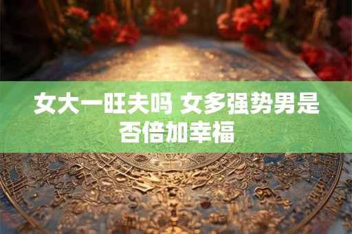 女大一旺夫吗 女多强势男是否倍加幸福