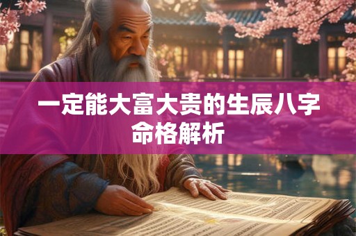一定能大富大贵的生辰八字命格解析 一定能大富大贵的生辰八字命格解析
