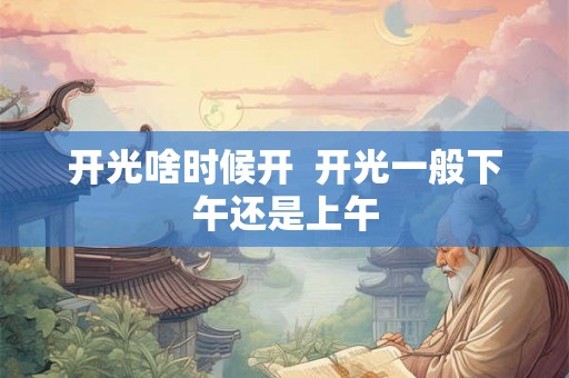 开光啥时候开  开光一般下午还是上午