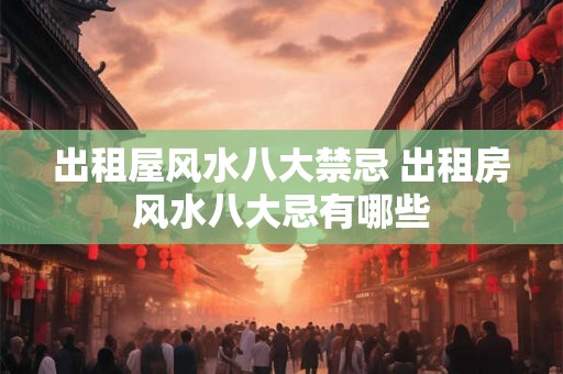 出租屋风水八大禁忌 出租房风水八大忌有哪些