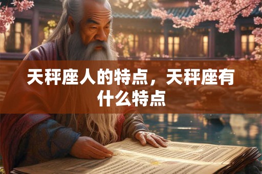 天秤座人的特点,天秤座有什么特点 天秤座人的特点,天秤座有什么特点