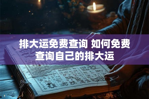 排大运免费查询 如何免费查询自己的排大运