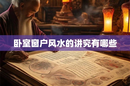 卧室窗户风水的讲究有哪些 卧室窗户风水的讲究有哪些