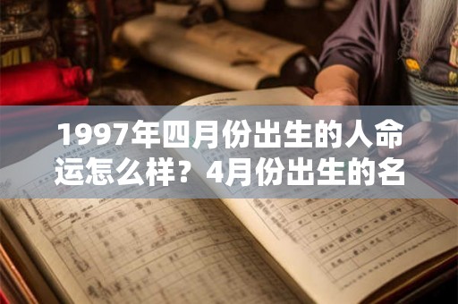 1997年四月份出生的人命运怎么样?4月份出生的名人有谁? 1997年四月份出生的人命运怎么样?4月份出生的名人有谁?
